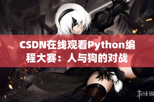 CSDN在线观看Python编程大赛：人与狗的对战