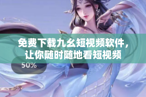 免费下载九幺短视频软件，让你随时随地看短视频