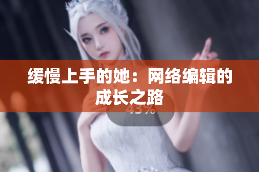 缓慢上手的她：网络编辑的成长之路