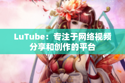 LuTube：专注于网络视频分享和创作的平台