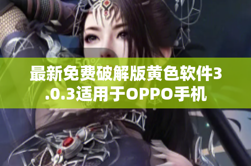 最新免费破解版黄色软件3.0.3适用于OPPO手机