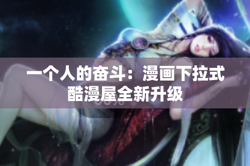 一个人的奋斗：漫画下拉式酷漫屋全新升级