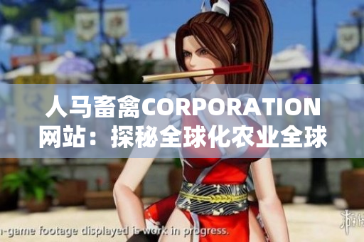 人马畜禽CORPORATION网站：探秘全球化农业全球农业发展与人马畜禽公司
