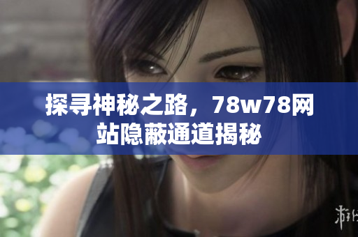 探寻神秘之路，78w78网站隐蔽通道揭秘