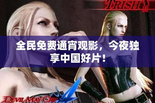 全民免费通宵观影，今夜独享中国好片！
