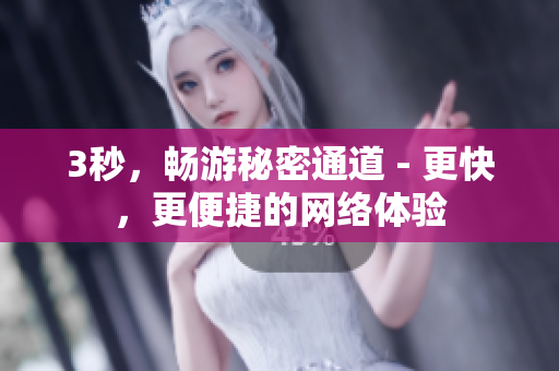 3秒，畅游秘密通道 - 更快，更便捷的网络体验