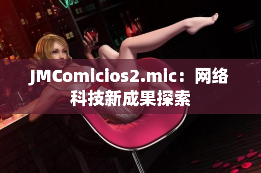 JMComicios2.mic：网络科技新成果探索