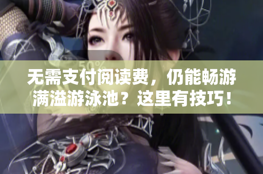 无需支付阅读费，仍能畅游满溢游泳池？这里有技巧！