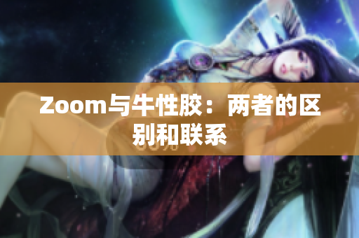 Zoom与牛性胶：两者的区别和联系
