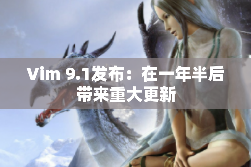 Vim 9.1发布：在一年半后带来重大更新