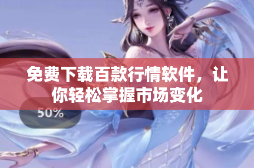 免费下载百款行情软件，让你轻松掌握市场变化