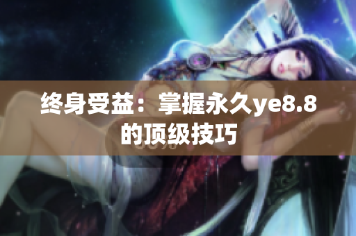 终身受益：掌握永久ye8.8的顶级技巧