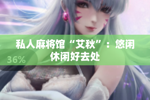 私人麻将馆“艾秋”：悠闲休闲好去处