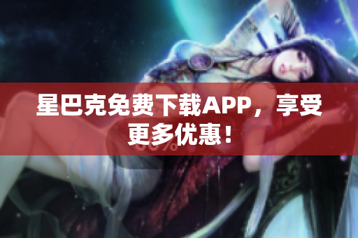 星巴克免费下载APP，享受更多优惠！
