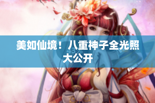 美如仙境！八重神子全光照大公开