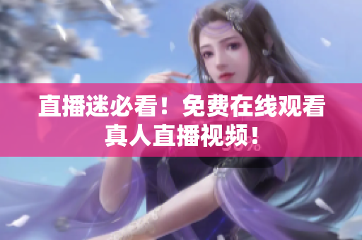 直播迷必看！免费在线观看真人直播视频！