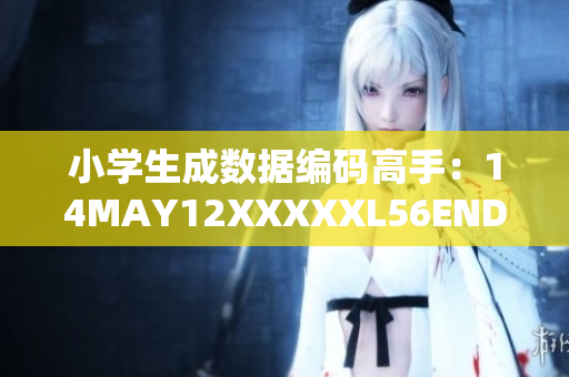 小学生成数据编码高手：14MAY12XXXXXL56ENDIAN