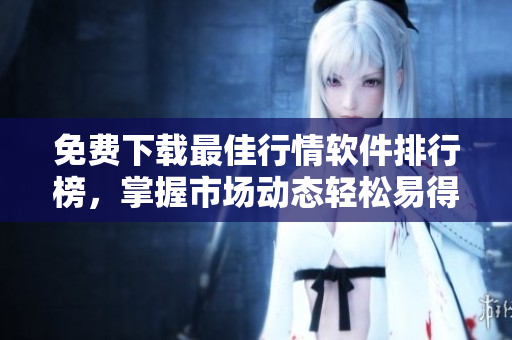 免费下载最佳行情软件排行榜，掌握市场动态轻松易得