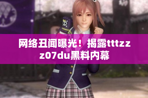 网络丑闻曝光！揭露tttzzz07du黑料内幕