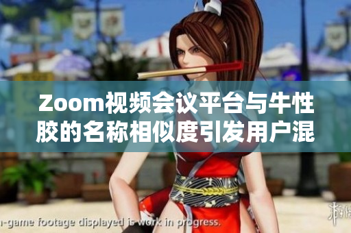 Zoom视频会议平台与牛性胶的名称相似度引发用户混淆