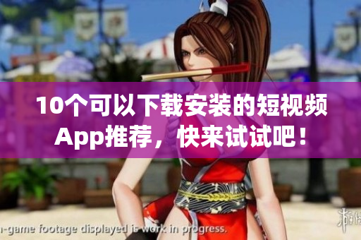 10个可以下载安装的短视频App推荐，快来试试吧！
