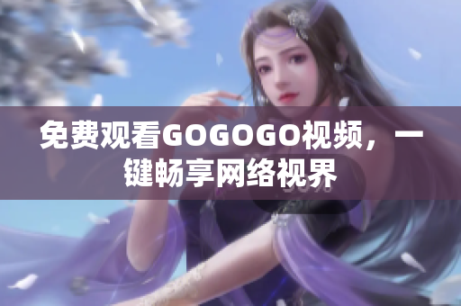 免费观看GOGOGO视频，一键畅享网络视界