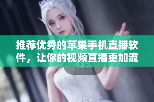 推荐优秀的苹果手机直播软件，让你的视频直播更加流畅！