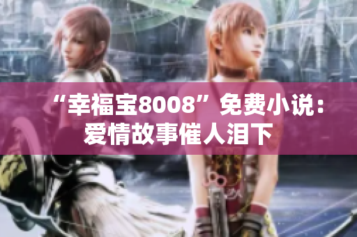 “幸福宝8008”免费小说：爱情故事催人泪下