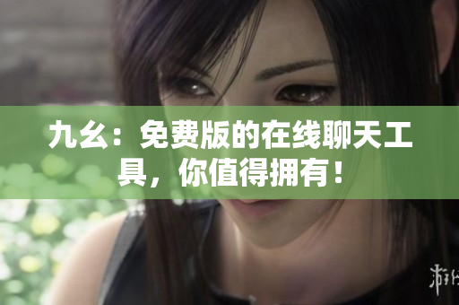 九幺：免费版的在线聊天工具，你值得拥有！