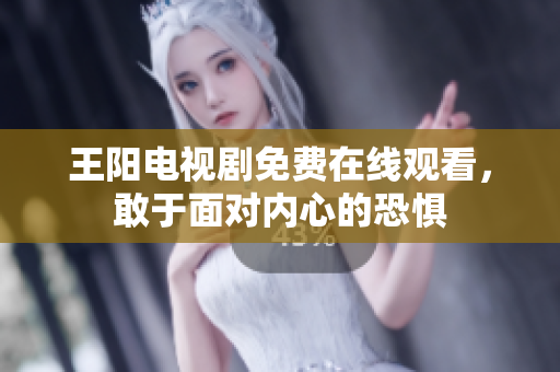 王阳电视剧免费在线观看，敢于面对内心的恐惧
