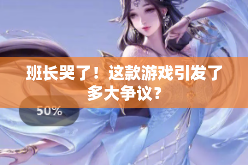 班长哭了！这款游戏引发了多大争议？