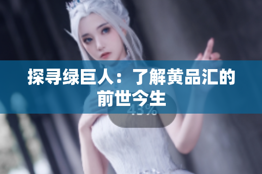 探寻绿巨人：了解黄品汇的前世今生