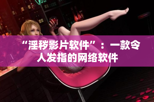 “淫秽影片软件”：一款令人发指的网络软件
