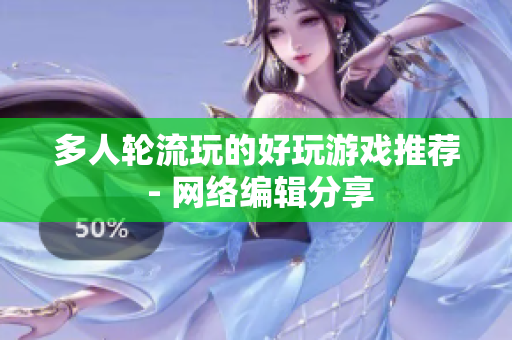 多人轮流玩的好玩游戏推荐 - 网络编辑分享