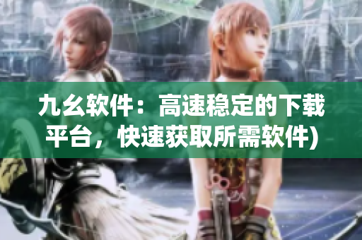 九幺软件：高速稳定的下载平台，快速获取所需软件)
