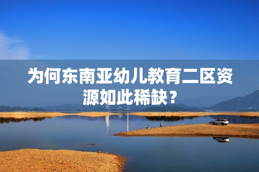 为何东南亚幼儿教育二区资源如此稀缺？