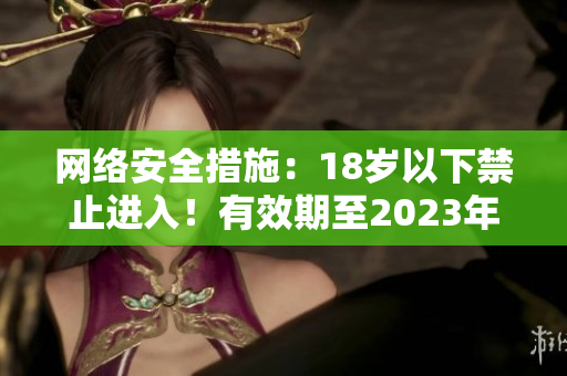 网络安全措施：18岁以下禁止进入！有效期至2023年