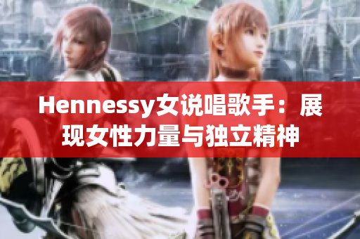Hennessy女说唱歌手：展现女性力量与独立精神