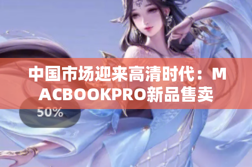 中国市场迎来高清时代：MACBOOKPRO新品售卖