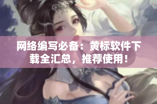 网络编写必备：黄标软件下载全汇总，推荐使用！