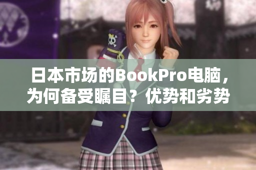日本市场的BookPro电脑，为何备受瞩目？优势和劣势点评！