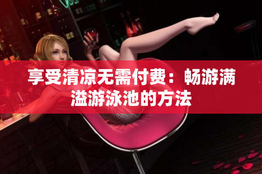 享受清凉无需付费：畅游满溢游泳池的方法