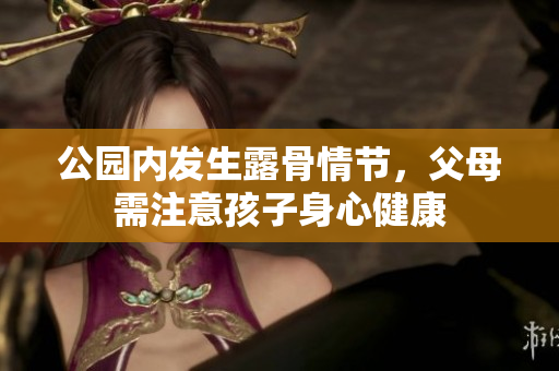 公园内发生露骨情节，父母需注意孩子身心健康