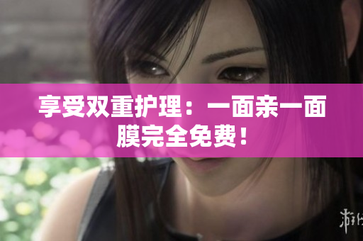 享受双重护理：一面亲一面膜完全免费！