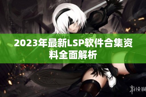 2023年最新LSP软件合集资料全面解析