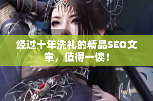 经过十年洗礼的精品SEO文章，值得一读！