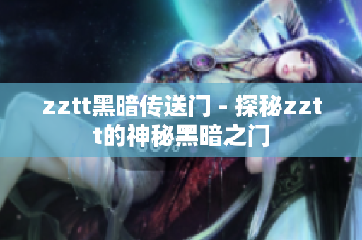 zztt黑暗传送门 - 探秘zztt的神秘黑暗之门