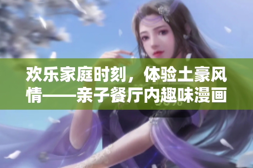 欢乐家庭时刻，体验土豪风情——亲子餐厅内趣味漫画画布丁