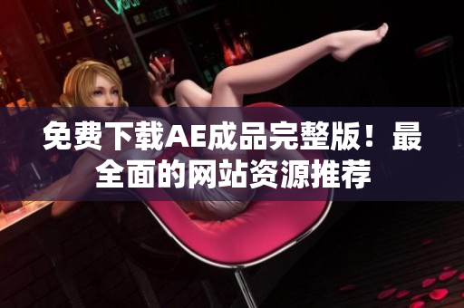 免费下载AE成品完整版！最全面的网站资源推荐