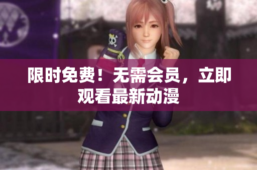限时免费！无需会员，立即观看最新动漫